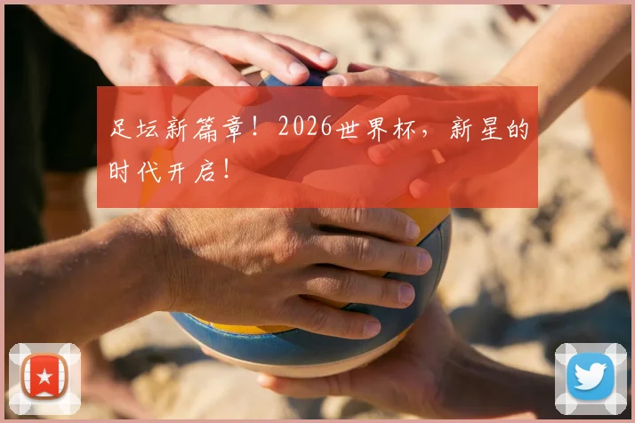 足坛新篇章!2026世界杯,新星的时代开启!
