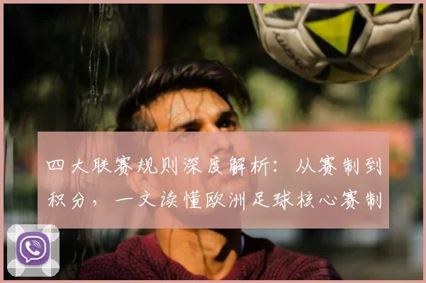 四大联赛规则深度解析:从赛制到积分,一文读懂欧洲足球核心赛制