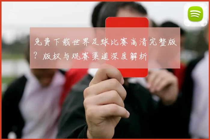 免费下载世界足球比赛高清完整版?版权与观赛渠道深度解析