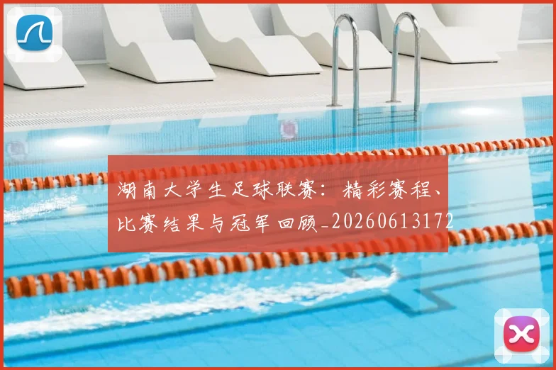 湖南大学生足球联赛:精彩赛程、比赛结果与冠军回顾_20260613172908
