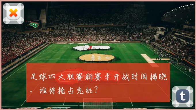 足球四大联赛新赛季开战时间揭晓,谁将抢占先机?