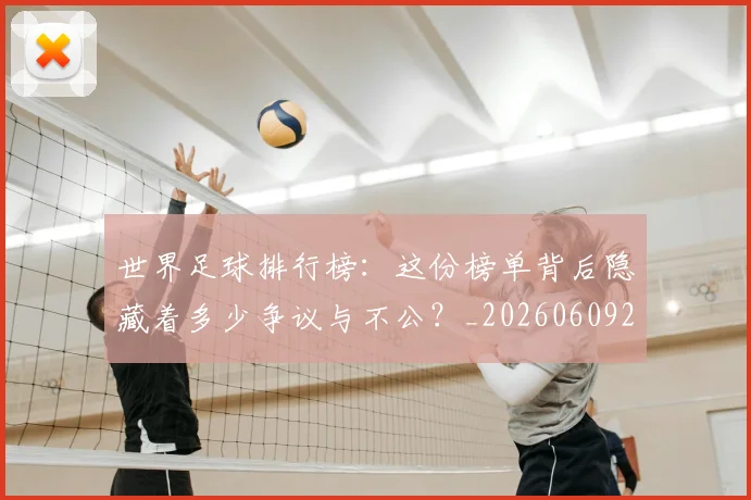 世界足球排行榜:这份榜单背后隐藏着多少争议与不公?_20260609201437
