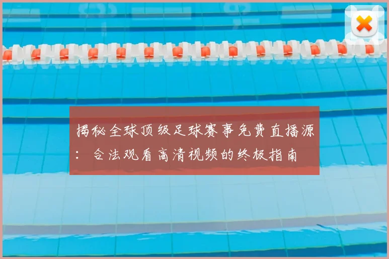 揭秘全球顶级足球赛事免费直播源：合法观看高清视频的终极指南