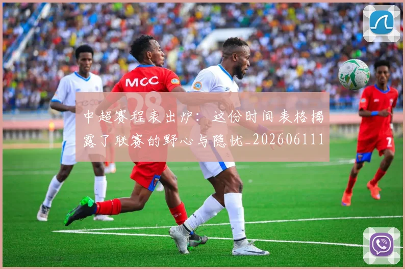 中超赛程表出炉：这份时间表格揭露了联赛的野心与隐忧_20260611140942