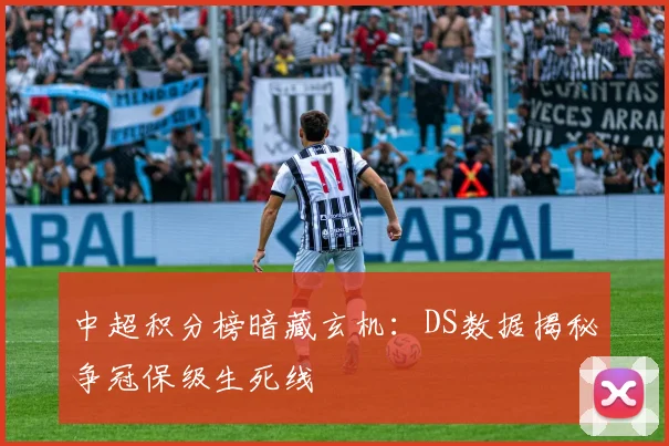 中超积分榜暗藏玄机：DS数据揭秘争冠保级生死线