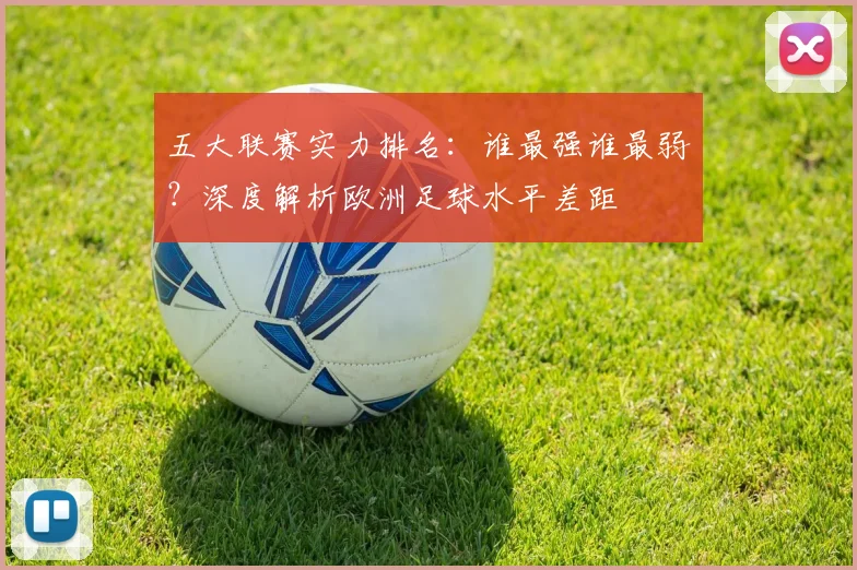 五大联赛实力排名:谁最强谁最弱?深度解析欧洲足球水平差距